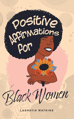 Positive Affirmations for Black Women: Steal All The Affirmations The Most Successful Badass Black Girls Use To Reprogram Their Minds, Increase Their Confidence, And Get Whatever They Want In Life