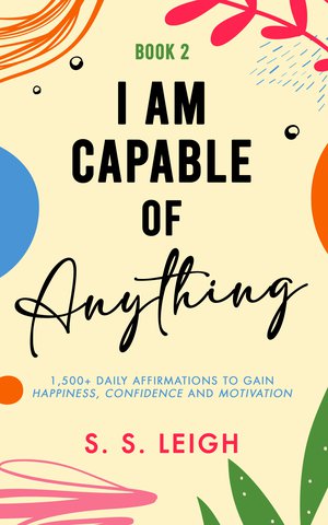 I Am Capable of Anything: 1,500+ Daily Affirmations to Gain Happiness, Confidence and Motivation