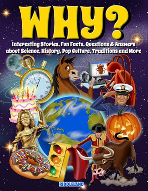 Why?: Interesting Stories, Fun Facts, Questions & Answers about Science, History, Pop Culture, Traditions and More
