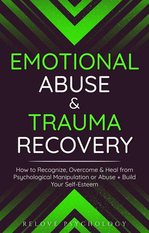 Emotional Abuse & Trauma Recovery: How to Recognize, Overcome & Heal from Psychological Manipulation or Abuse + Build Your Self-Esteem