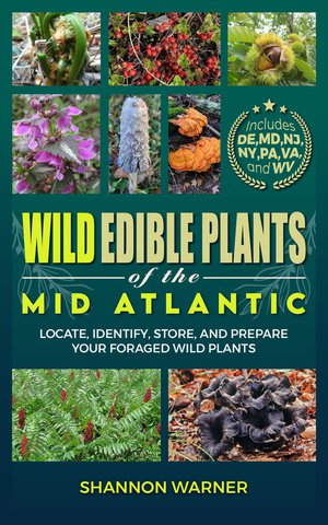 Wild Edible Plants of the Mid-Atlantic: Locate, Identify, Store and Prepare your Foraged Finds