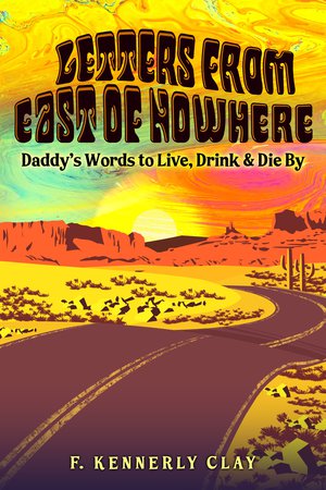 Letters from East of Nowhere: Daddy's Words to Live Drink & Die By