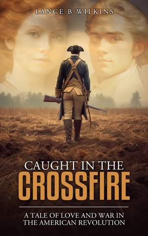 Caught in The Crossfire: A Tale of Love and War in The American Revolution
