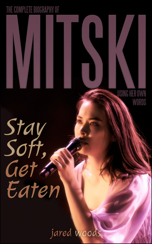 Stay Soft, Get Eaten: The Complete Biography of Mitski Using Her Own Words