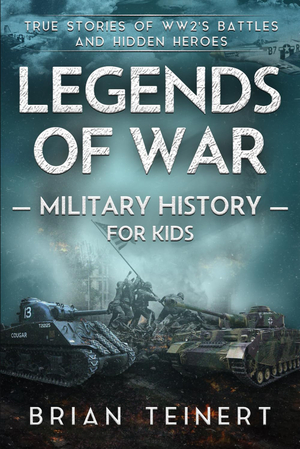Legends of War Military History for Kids: True Stories of WWII Battles and Unsung Heroes