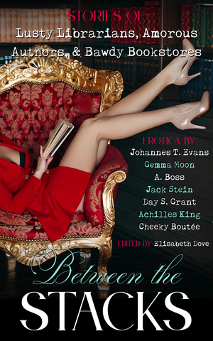Between the Stacks: Stories of Lusty Librarians, Amorous Authors, & Bawdy Bookstores