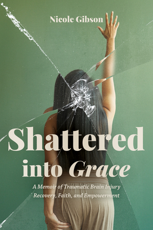 Shattered into Grace: A Memoir of Traumatic Brain Injury Recovery, Faith, and Empowerment