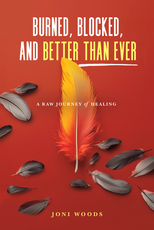 Burned, Blocked, and Better Than Ever: A Raw Journey of Healing