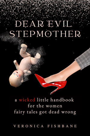 Dear Evil Stepmother: A Wicked Little Handbook for the Women Fairy Tales Got Dead Wrong