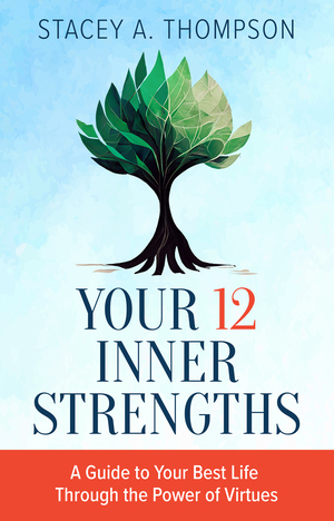 Your 12 Inner Strengths: A Guide to Your Best Life Through the Power of Virtues