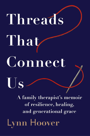 Threads That Connect Us: A Family Therapist's Memoir of Resilience, Healing, and Generational Grace