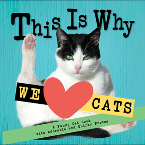 This Is Why We Love Cats: A Funny Cat Book with Adorable and Quirky Photos