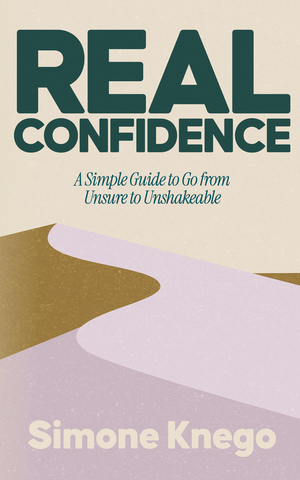 REAL Confidence: A Simple Guide to Go from Unsure to Unshakeable
