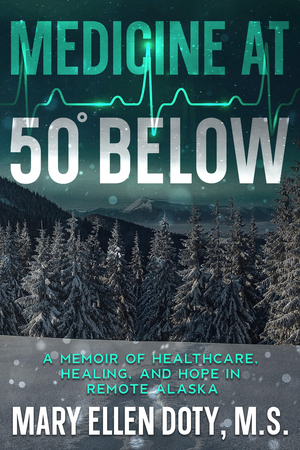 Medicine at 50 Below: A Memoir of Healthcare, Healing, and Hope in Remote Alaska