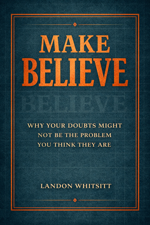 Make Believe: Why Your Doubts Might Not Be The Problem You Think They Are