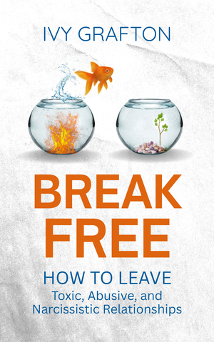 BREAK FREE: How To Leave Toxic, Abusive, and Narcissistic Relationships