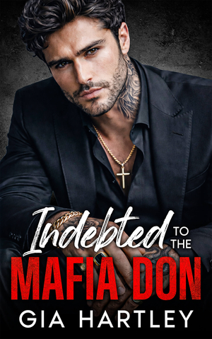 Indebted to the Mafia Don: An Enemies to Lovers Arranged Marriage Romance