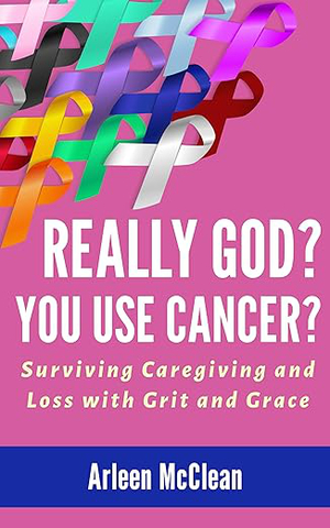 Really God? You Use Cancer?: Surviving Caregiving and Loss with Grit and Grace