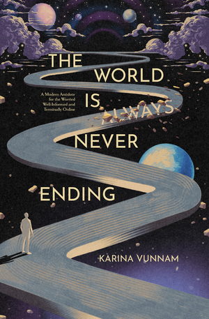 The World is Always Never Ending: A Modern Antidote for the Worried Well-Informed and Terminally Online