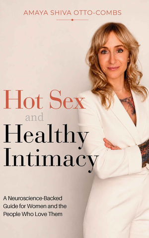 Hot Sex and Healthy Intimacy (A Neuroscience-Backed Guide for Women and the People Who Love Them)